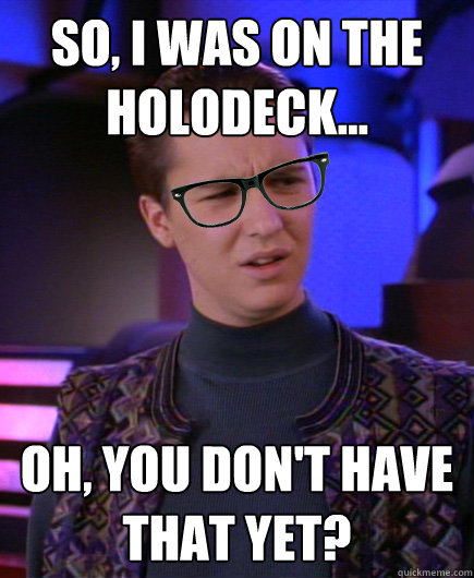 So, i was on the holodeck... oh, you don't have that yet? - So, i was on the holodeck... oh, you don't have that yet?  Hipster Wesley