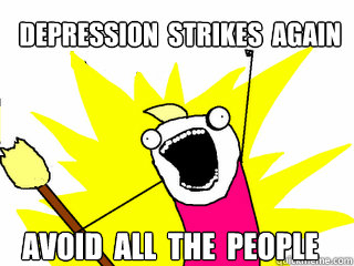 Depression  strikes  again Avoid  all  the  people  All The Things