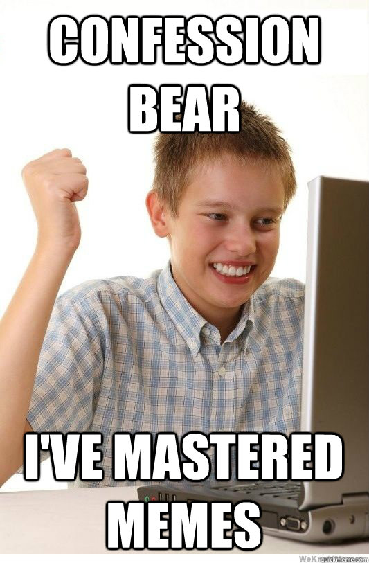 confession bear I've mastered memes - confession bear I've mastered memes  First Day On Internet Kid