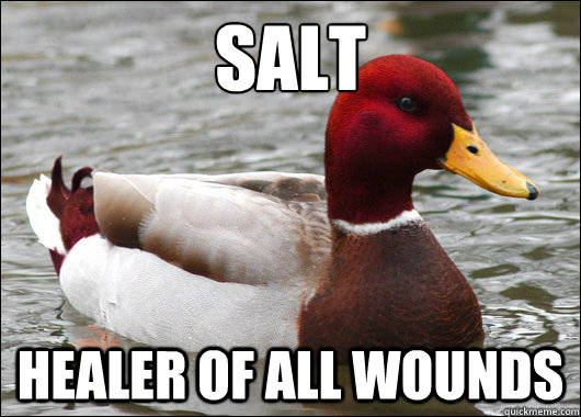 Salt
 Healer of all wounds  Malicious Advice Mallard