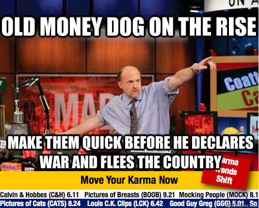 Old MOney Dog on the rise make them quick before he declares war and flees the country - Old MOney Dog on the rise make them quick before he declares war and flees the country  Mad Karma with Jim Cramer