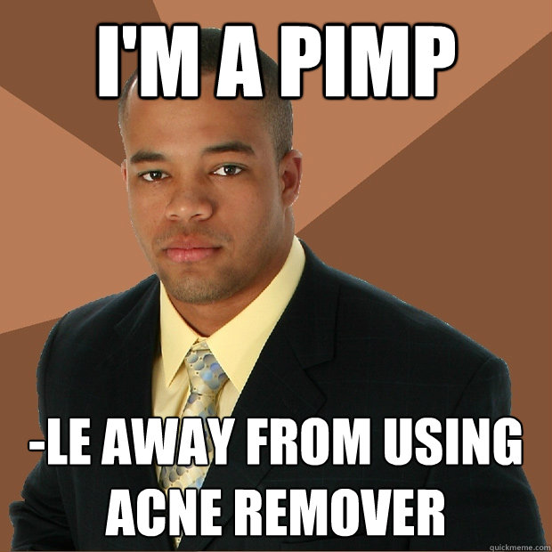 I'm a pimp -le away from using acne remover  Successful Black Man