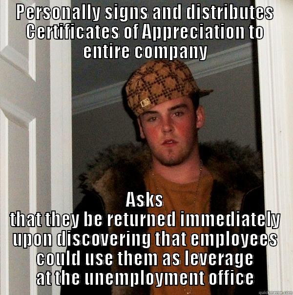 PERSONALLY SIGNS AND DISTRIBUTES CERTIFICATES OF APPRECIATION TO ENTIRE COMPANY ASKS THAT THEY BE RETURNED IMMEDIATELY UPON DISCOVERING THAT EMPLOYEES COULD USE THEM AS LEVERAGE AT THE UNEMPLOYMENT OFFICE Scumbag Steve