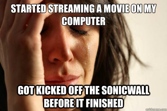 Started streaming a movie on my computer got kicked off the sonicwall before it finished - Started streaming a movie on my computer got kicked off the sonicwall before it finished  First World Problems