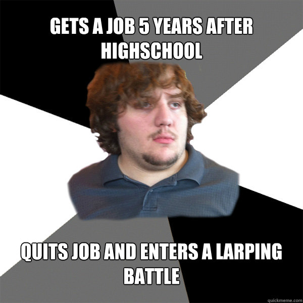 GETS A JOB 5 YEARS AFTER HIGHSCHOOL QUITS JOB AND ENTERS A LARPING BATTLE - GETS A JOB 5 YEARS AFTER HIGHSCHOOL QUITS JOB AND ENTERS A LARPING BATTLE  Family Tech Support Guy