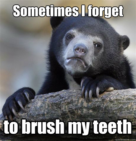 Sometimes I forget  to brush my teeth  Confession Bear