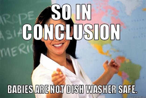 SO IN CONCLUSION BABIES ARE NOT DISH WASHER SAFE. Unhelpful High School Teacher