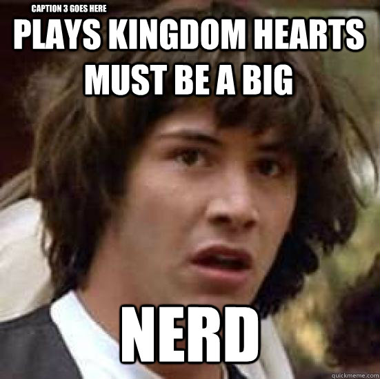 Plays kingdom hearts must be a big  nerd Caption 3 goes here  conspiracy keanu