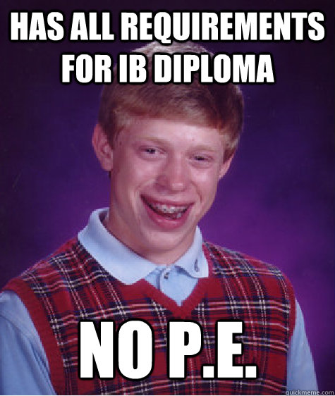 Has all requirements for IB diploma no p.e. - Has all requirements for IB diploma no p.e.  Bad Luck Brian