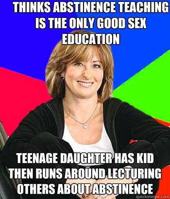 Thinks abstinence teaching  is the only good sex education Teenage daughter has kid then runs around lecturing others about abstinence  Sheltering Suburban Mom