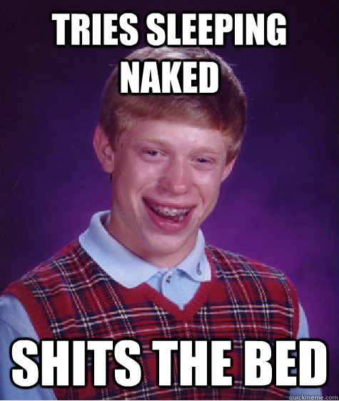 Tries sleeping naked Shits the bed - Tries sleeping naked Shits the bed  Bad Luck Brian