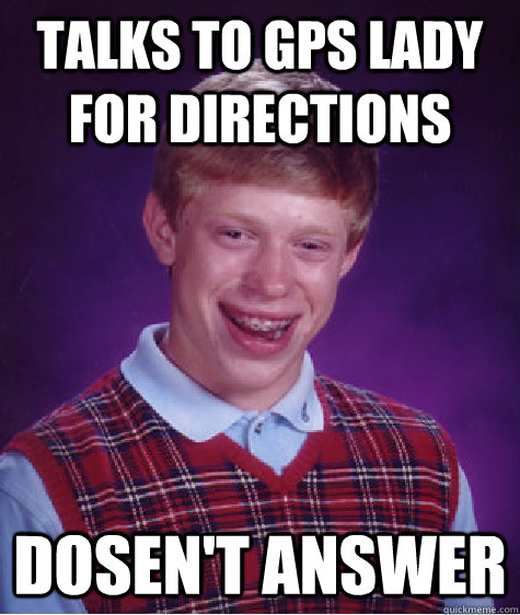 Talks to gps lady for directions dosen't answer  Bad Luck Brian