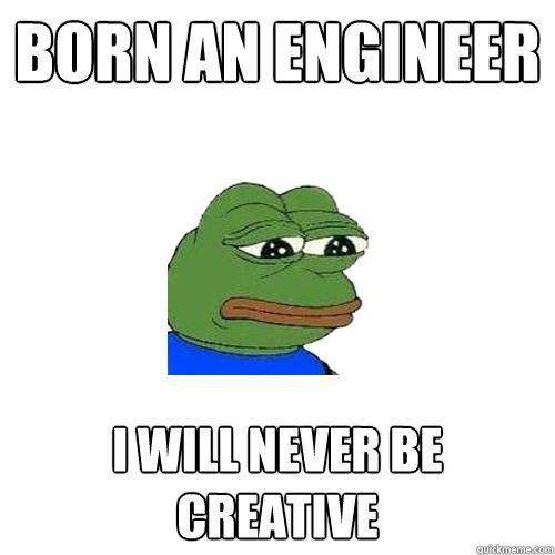 Born an engineer I will never be creative  Sad Frog