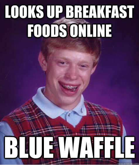 Looks up breakfast foods online Blue Waffle   Bad Luck Brian