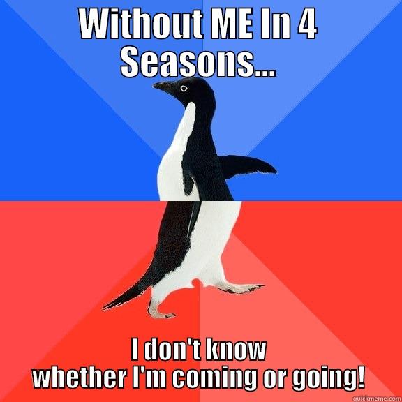 WITHOUT ME IN 4 SEASONS... I DON'T KNOW WHETHER I'M COMING OR GOING! Socially Awkward Awesome Penguin