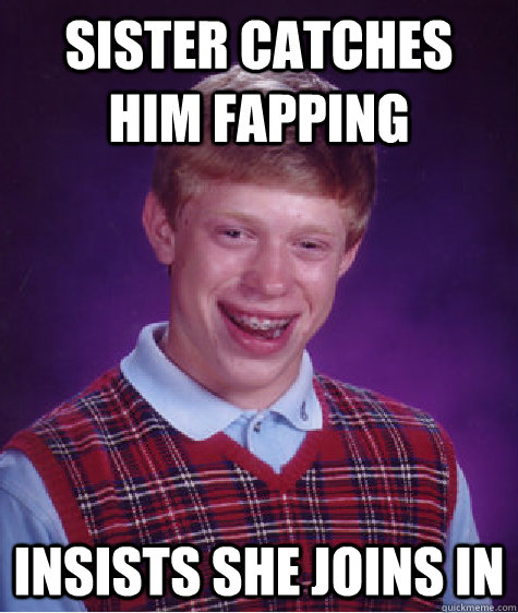 Sister catches him fapping insists she joins in  Bad Luck Brian