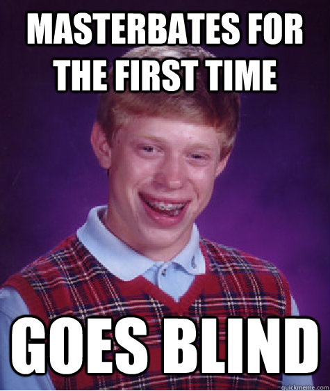 Masterbates For The First time goes blind  Bad Luck Brian