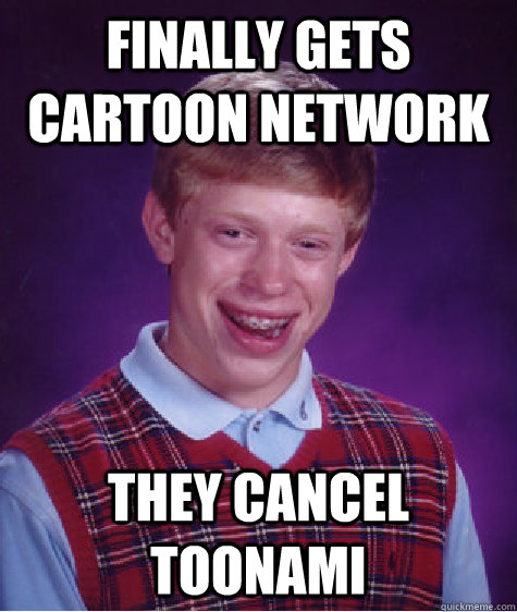 Finally gets cartoon network They Cancel toonami  Bad Luck Brian