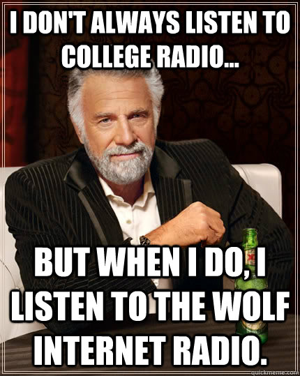 I don't always listen to college radio... but when I do, I listen to The WOLF Internet radio. - I don't always listen to college radio... but when I do, I listen to The WOLF Internet radio.  The Most Interesting Man In The World