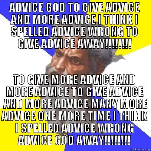 ADVICE GOD TO GIVE ADVICE AND MORE ADVICE I THINK I SPELLED ADVICE WRONG TO GIVE ADVICE AWAY!!!!!!!! TO GIVE MORE ADVICE AND MORE ADVICE TO GIVE ADVICE  AND MORE ADVICE MANY MORE ADVICE ONE MORE TIME I THINK I SPELLED ADVICE WRONG ADVICE GOD AWAY!!!!!!!! Advice God