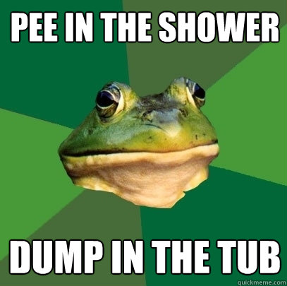 pee in the shower dump in the tub  Foul Bachelor Frog