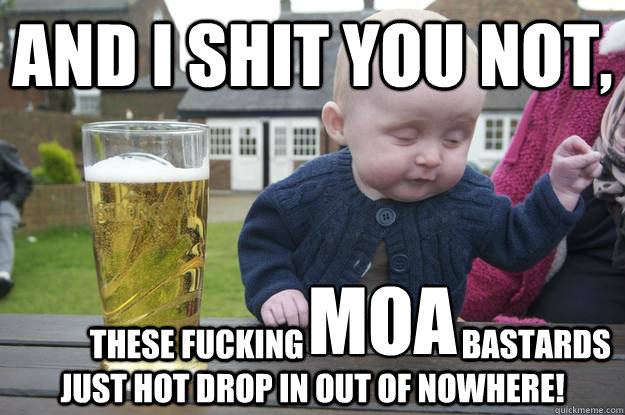 AND I SHIT YOU NOT,             These FUCKING                         bastards just hot drop in out of nowhere! MOA  drunk baby