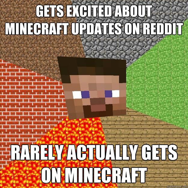 GETS EXCITED ABOUT MINECRAFT UPDATES ON REDDIT RARELY ACTUALLY GETS ON MINECRAFT  Minecraft