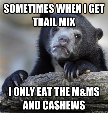 Sometimes when i get trail mix I only eat the m&ms and cashews  Confession Bear