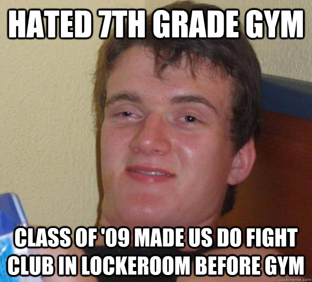 Hated 7th Grade Gym Class of '09 made us do fight club in lockeroom before gym  10 Guy