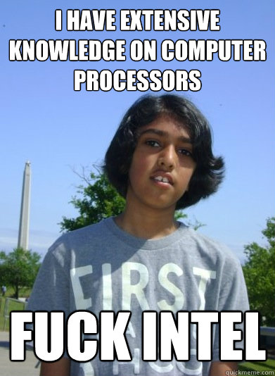 i have extensive knowledge on computer processors fuck intel - i have extensive knowledge on computer processors fuck intel  Kaushik