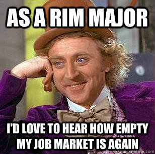 As a RIM major I'd love to hear how empty my job market is again  Condescending Wonka