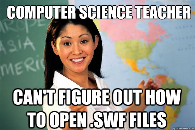 Computer Science Teacher Can't figure out how to open .swf files  Unhelpful High School Teacher