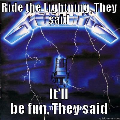 RIDE THE LIGHTNING, THEY SAID IT'LL BE FUN, THEY SAID Misc