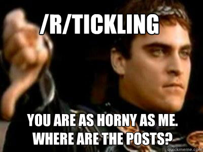 /r/tickling You are as horny as me. Where are the posts?  Downvoting Roman