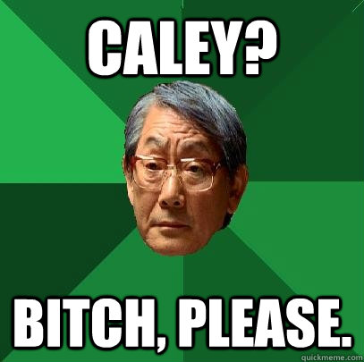 Caley? Bitch, please. - Caley? Bitch, please.  High Expectations Asian Father