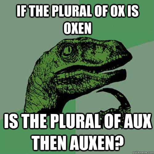 If the plural of ox is oxen is the plural of aux then auxen?  Philosoraptor