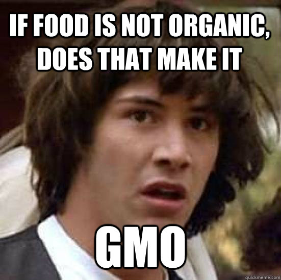 If food is not organic, does that make it GMO  conspiracy keanu