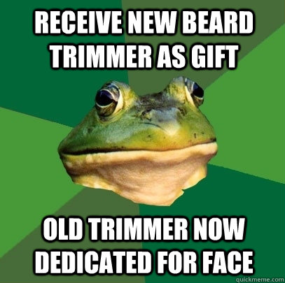 receive new beard trimmer as gift  old trimmer now dedicated for face  Foul Bachelor Frog