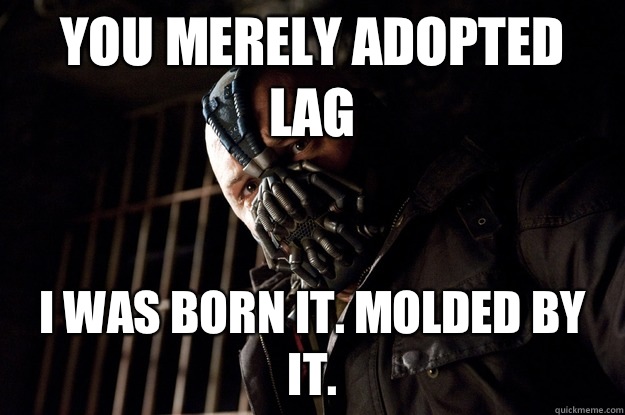 You merely adopted lag I was born it. Molded by it.  Angry Bane