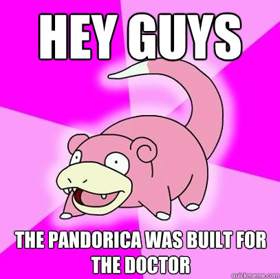 Hey guys The Pandorica was built for the Doctor  Slowpoke