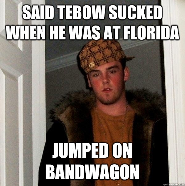 Said Tebow sucked when he was at Florida Jumped on bandwagon - Said Tebow sucked when he was at Florida Jumped on bandwagon  Scumbag Steve