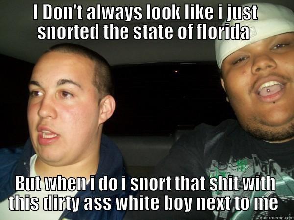 Snorting florida - I DON'T ALWAYS LOOK LIKE I JUST SNORTED THE STATE OF FLORIDA  BUT WHEN I DO I SNORT THAT SHIT WITH THIS DIRTY ASS WHITE BOY NEXT TO ME  Misc