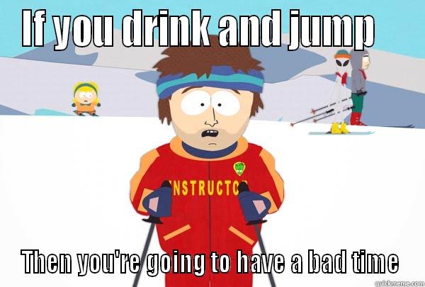 IF YOU DRINK AND JUMP    THEN YOU'RE GOING TO HAVE A BAD TIME Super Cool Ski Instructor