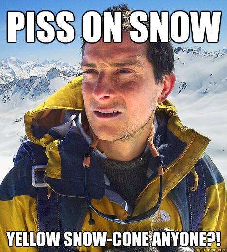 Piss on snow Yellow Snow-cone anyone?! - Piss on snow Yellow Snow-cone anyone?!  Bear Grylls