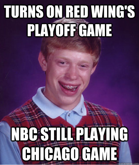 Turns on Red Wing's playoff game NBC still playing chicago game  Bad Luck Brian