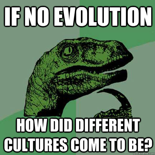 if no evolution how did different cultures come to be? - if no evolution how did different cultures come to be?  Philosoraptor