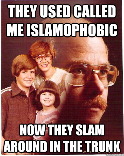 They used called me islamophobic  now they slam around in the trunk  Vengeance Dad