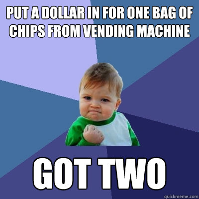 put a dollar in for one bag of chips from vending machine got two  Success Kid