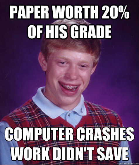 Paper worth 20% of his grade Computer Crashes
Work Didn't Save  Bad Luck Brian