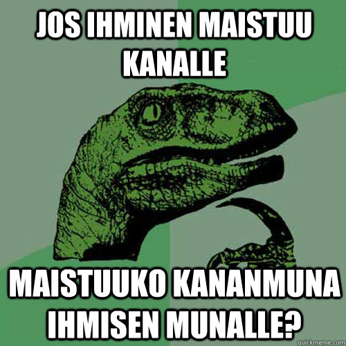 Jos Ihminen maistuu kanalle maistuuko kananmuna ihmisen munalle? - Jos Ihminen maistuu kanalle maistuuko kananmuna ihmisen munalle?  Philosoraptor